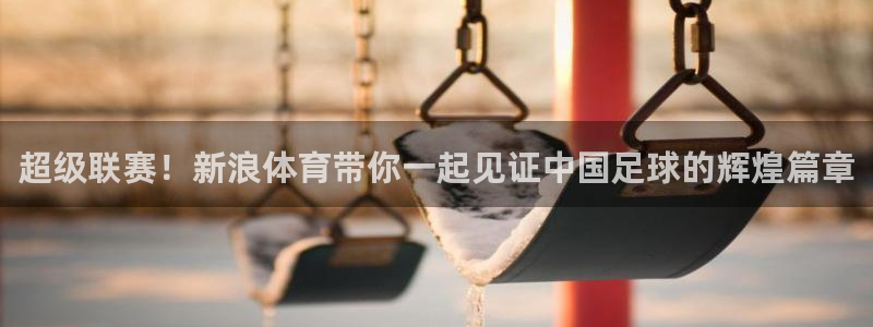 超级联赛！新浪体育带你一起见证中国足球的辉煌篇章