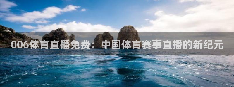 006体育直播免费：中国体育赛事直播的新纪元