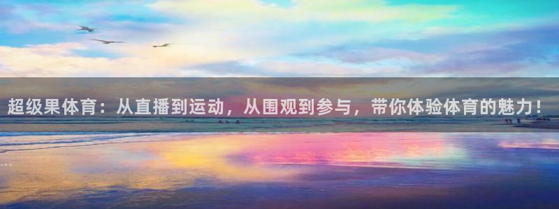 超级果体育：从直播到运动，从围观到参与，带你体验体育的魅力！